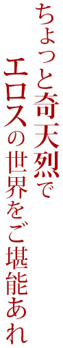 ちょっと奇天烈でエロすの世界をご堪能あれ