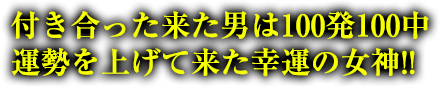 付き合った来た男は100発100中運勢を上げて来た幸運の女神!!