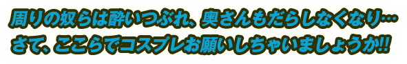 周りの奴らは酔いつぶれ、奥さんもだらしなくなり…さて、ここらでコスプレお願いしちゃいましょうか!!